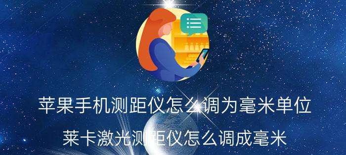 苹果手机测距仪怎么调为毫米单位 莱卡激光测距仪怎么调成毫米？